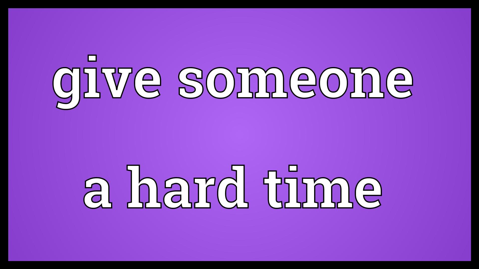 Хард таймс. Give someone a hard time. Give someone a hard time meaning. Give SB hard time. Идиома с give time.